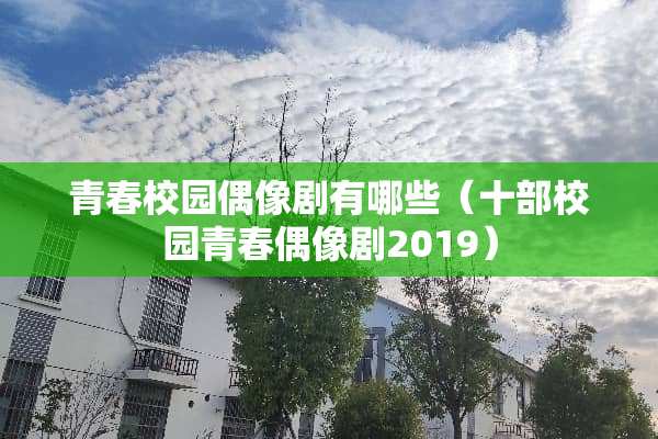 青春校园偶像剧有哪些（十部校园青春偶像剧2019）