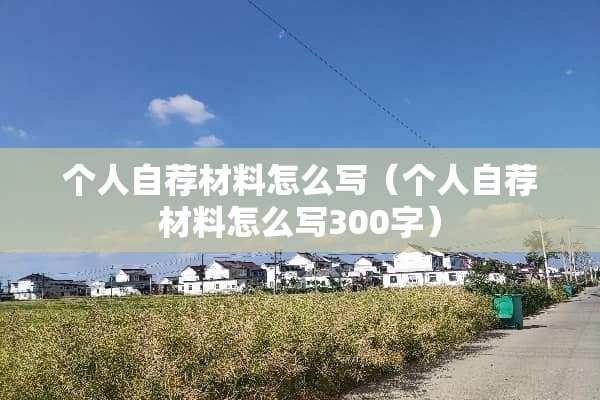 个人自荐材料怎么写（个人自荐材料怎么写300字）