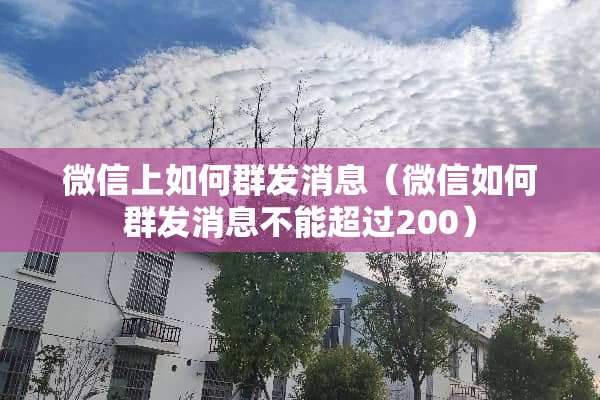 微信上如何群发消息（微信如何群发消息不能超过200）