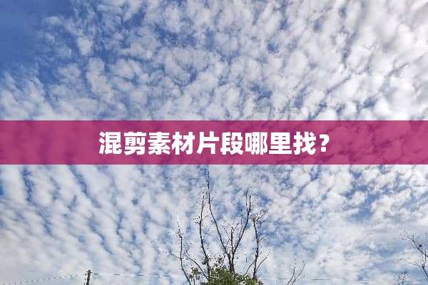 混剪素材片段***？