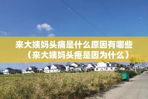 来大姨妈头痛是什么原因有哪些（来大姨妈头疼是因为什么）