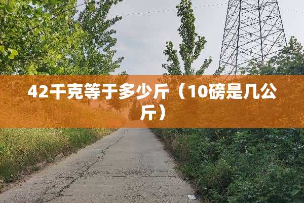 42千克等于多少斤（10磅是几公斤）