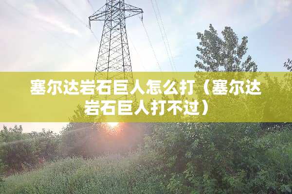 塞尔达**巨人怎么打（塞尔达**巨人打不过）