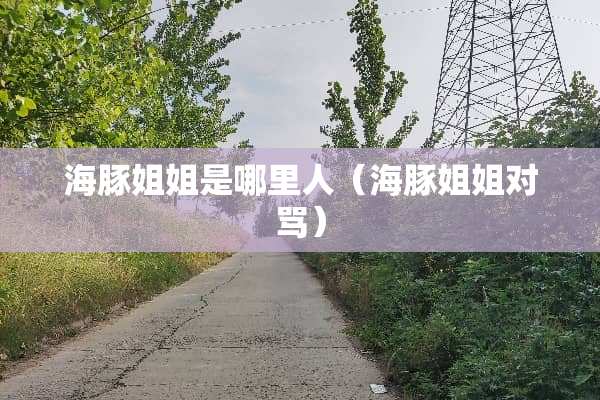 海豚姐姐是哪里人（海豚姐姐对骂）