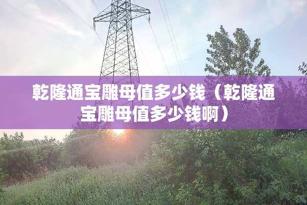 乾隆通宝雕母值多少钱（乾隆通宝雕母值多少钱啊）