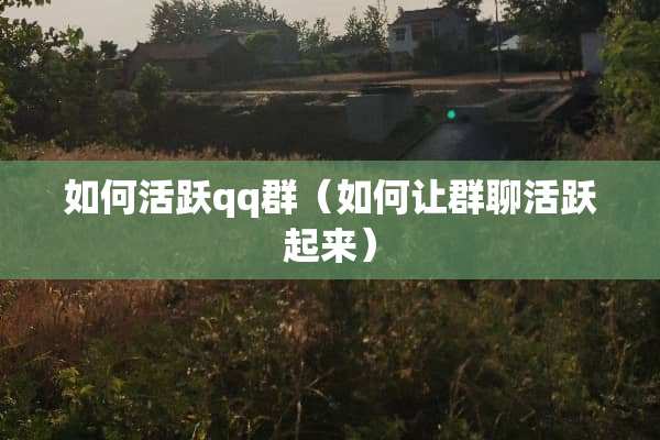 如何活跃qq群（如何让群聊活跃起来）