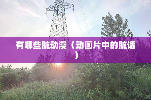 有哪些脏动漫（动画片中的脏话）
