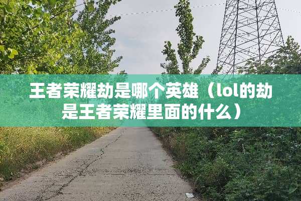 王者荣耀劫是哪个英雄（lol的劫是王者荣耀里面的什么）