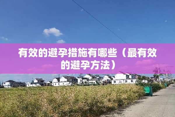 有效的避孕措施有哪些（最有效的避孕方法）