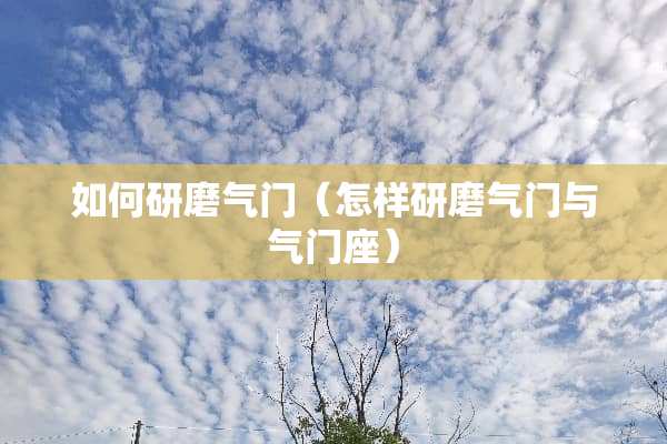 如何研磨气门（怎样研磨气门与气门座）