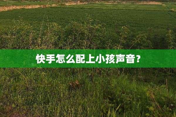 快手怎么配上小孩声音？