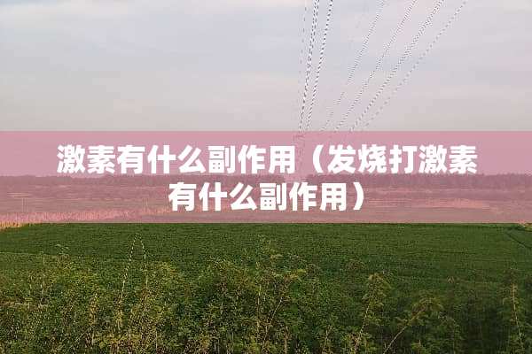 激素有什么副作用（发烧打激素有什么副作用）