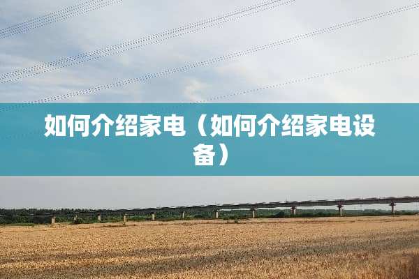 如何介绍家电（如何介绍家电设备）
