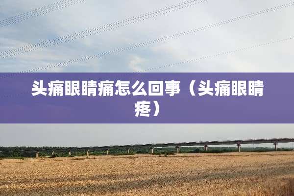 头痛眼睛痛怎么回事（头痛眼睛疼）