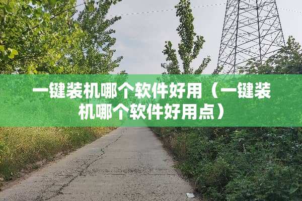一键装机哪个软件好用（一键装机哪个软件好用点）
