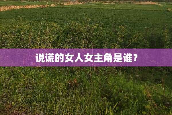 说谎的女人女主角是谁？