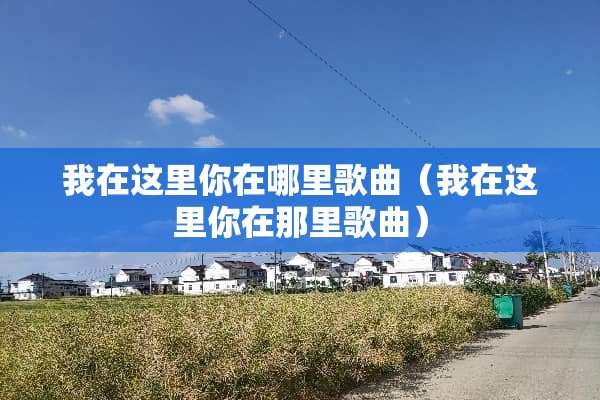 我在这里你在哪里歌曲（我在这里你在那里歌曲）