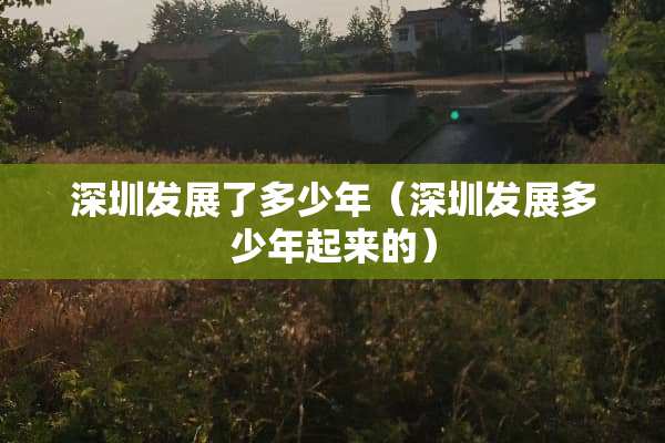 深圳发展了多少年（深圳发展多少年起来的）