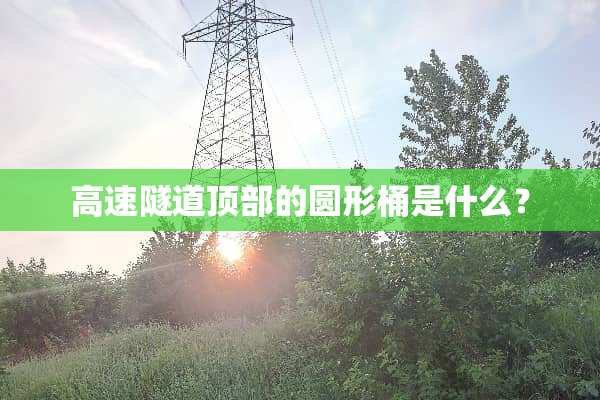 高速隧道顶部的圆形桶是什么？