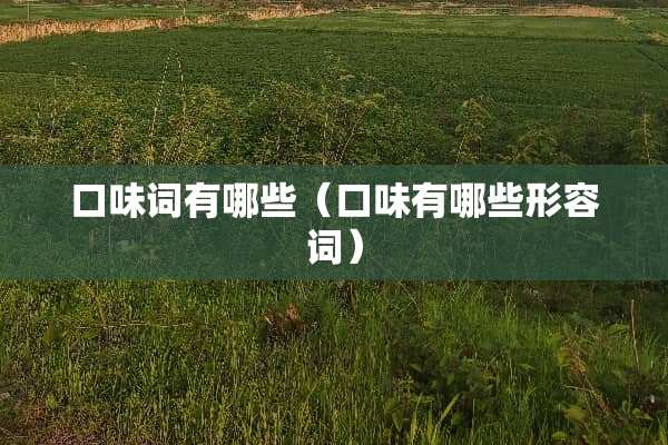 口味词有哪些（口味有哪些形容词）