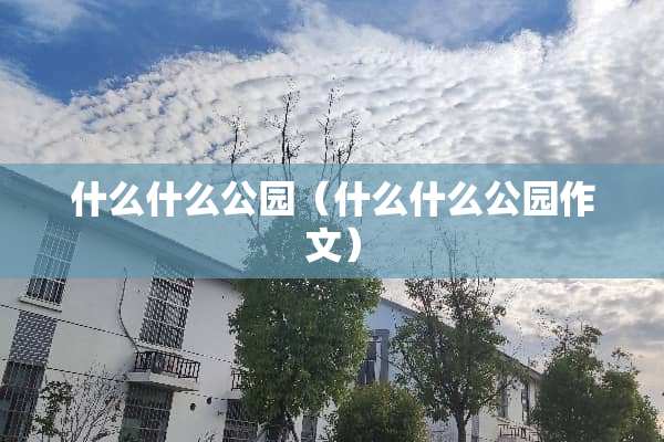 什么什么公园（什么什么公园作文）