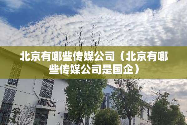 北京有哪些传媒公司（北京有哪些传媒公司是国企）