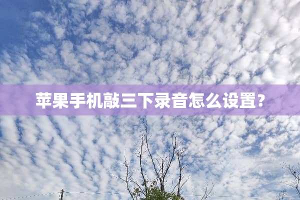 苹果手机敲三下录音怎么设置？