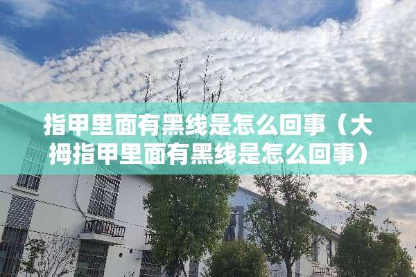 指甲里面有黑线是怎么回事（大拇指甲里面有黑线是怎么回事）