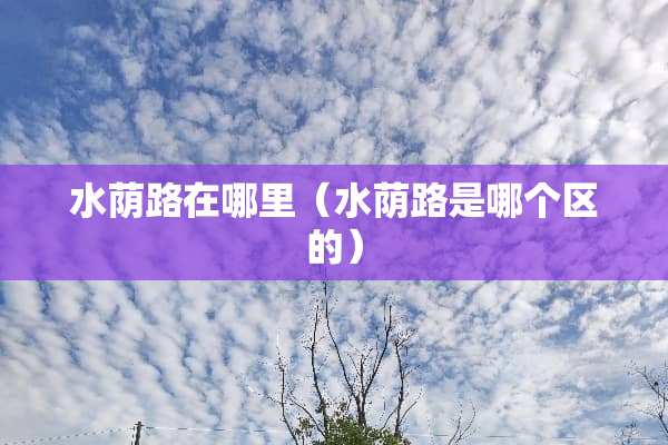 水荫路在哪里（水荫路是哪个区的）