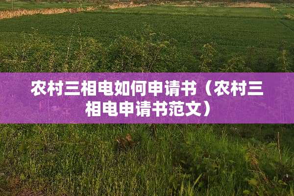 农村三相电如何申请书（农村三相电申请书范文）