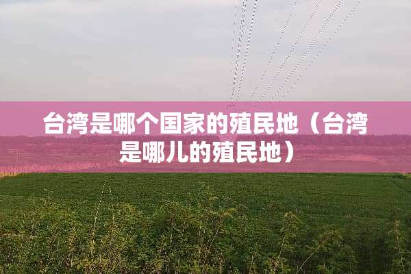 **是哪个国家的殖民地（**是哪儿的殖民地）