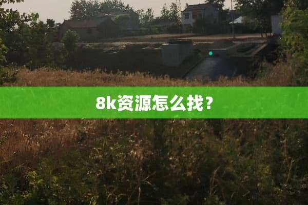 8k资源怎么找？
