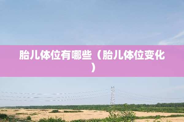 胎儿**有哪些（胎儿**变化）