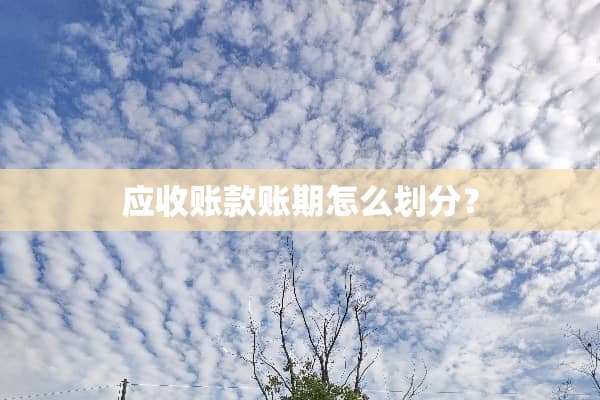 应收账款账期怎么划分？