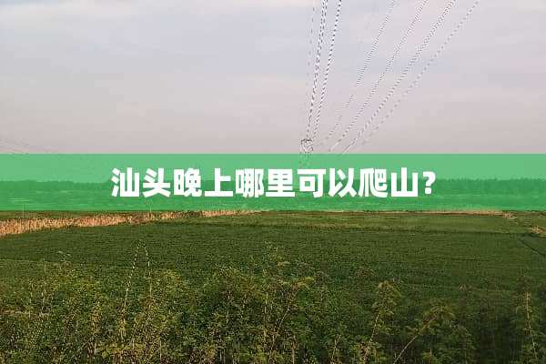 汕头晚上哪里可以爬山？