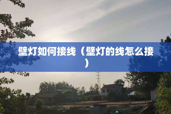 壁灯如何接线（壁灯的线怎么接）