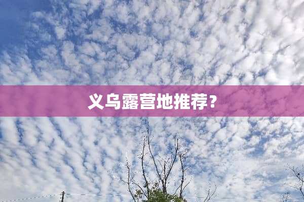 义乌露营地推荐？