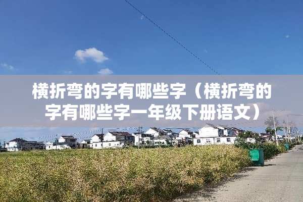 横折弯的字有哪些字（横折弯的字有哪些字一年级下册语文）