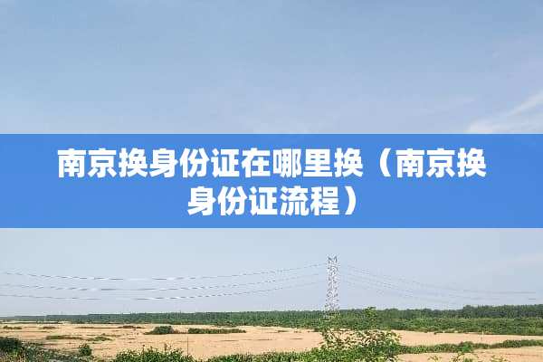 南京换***在哪里换（南京换***流程）
