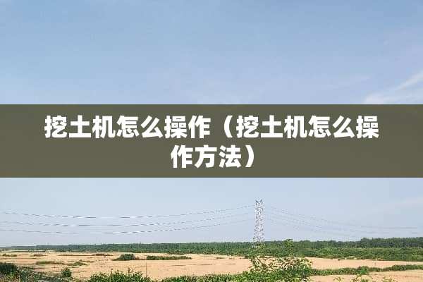 挖土机怎么操作（挖土机怎么操作方法）