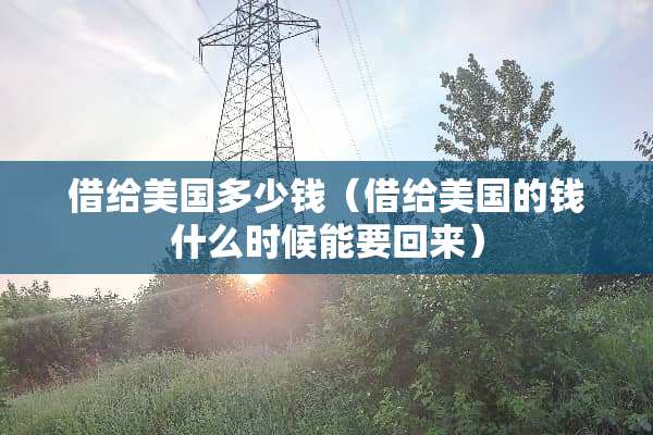 借给美国多少钱（借给美国的钱什么时候能要回来）