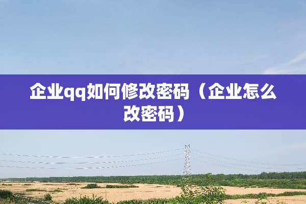 企业qq如何修改密码（企业怎么改密码）