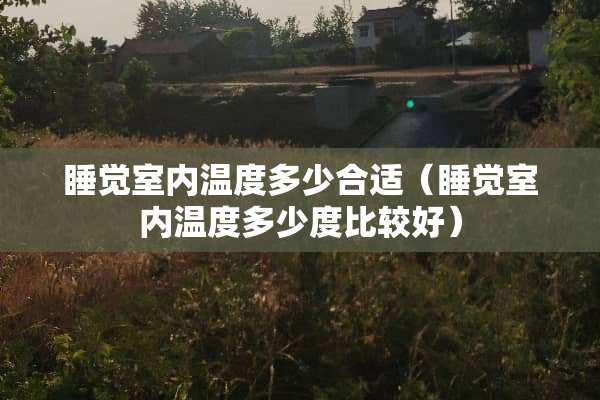 睡觉室内温度多少合适（睡觉室内温度多少度比较好）