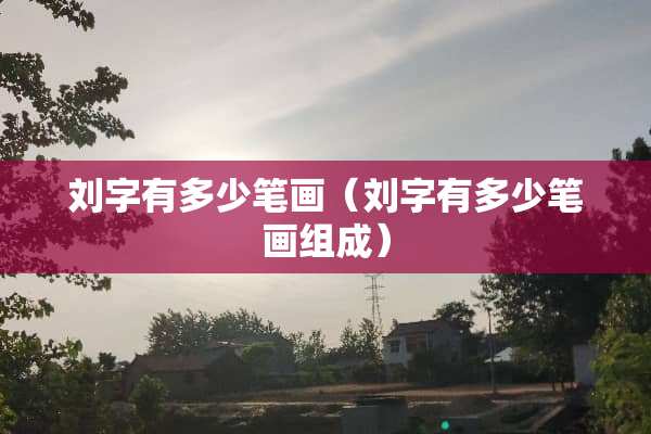 刘字有多少笔画（刘字有多少笔画组成）