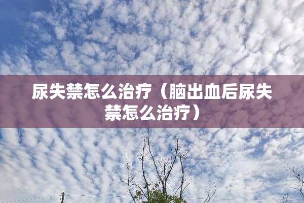 尿**怎么治疗（脑出血后尿**怎么治疗）