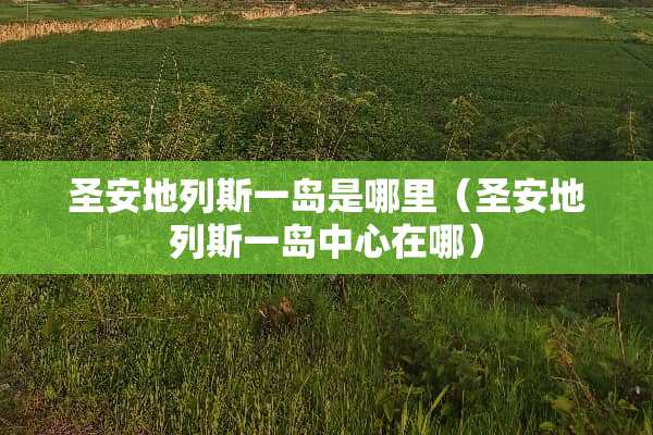 圣安地列斯一岛是哪里（圣安地列斯一岛中心在哪）