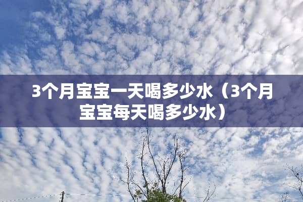 3个月宝宝一天喝多少水（3个月宝宝每天喝多少水）
