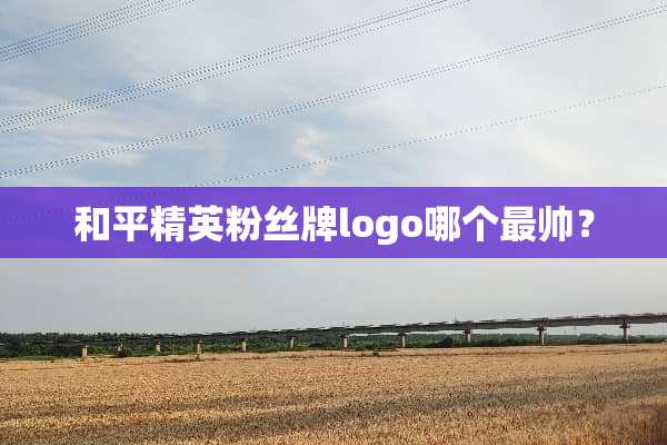 和平精英粉丝牌logo哪个最帅？