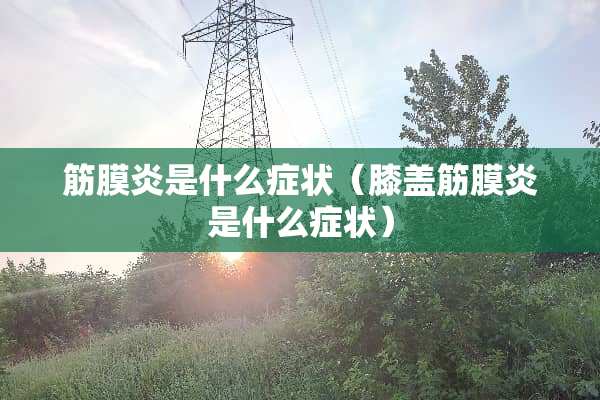 筋膜炎是什么症状（膝盖筋膜炎是什么症状）