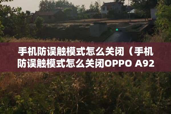 手机防误触模式怎么关闭（手机防误触模式怎么关闭OPPO A92s）